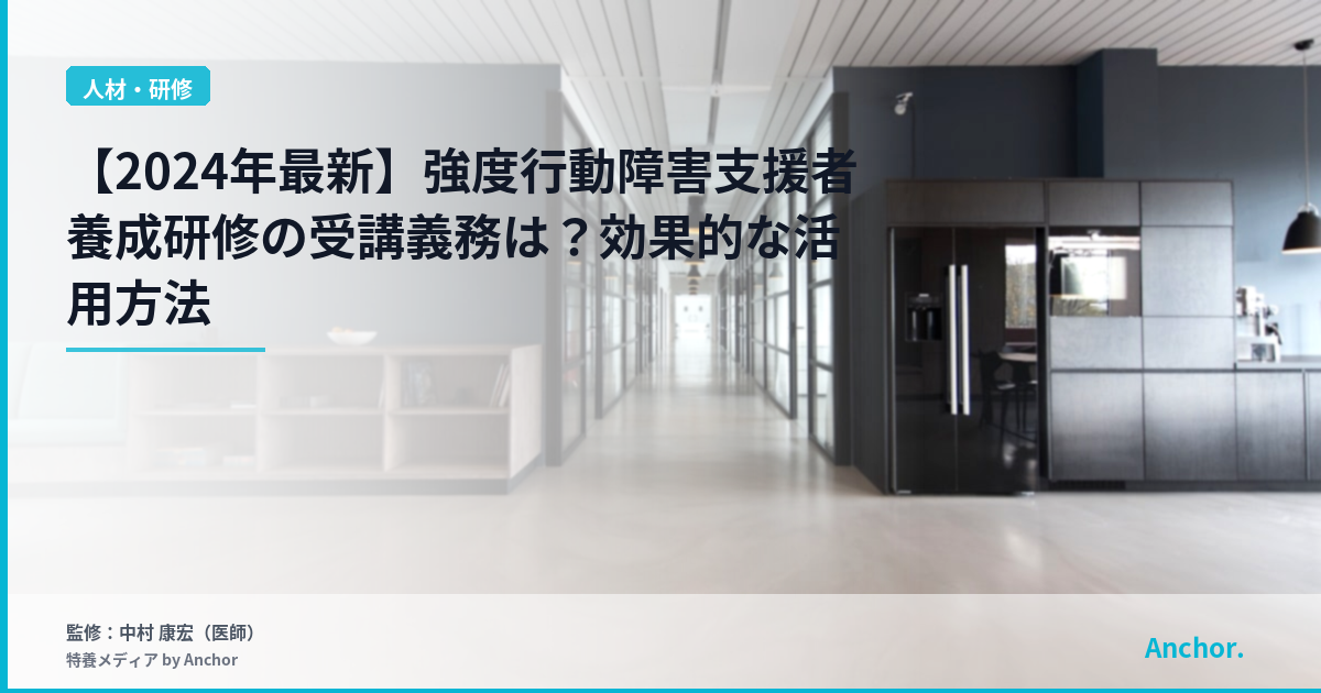 【2024年最新】強度行動障害支援者養成研修の受講義務は？効果的な活用方法